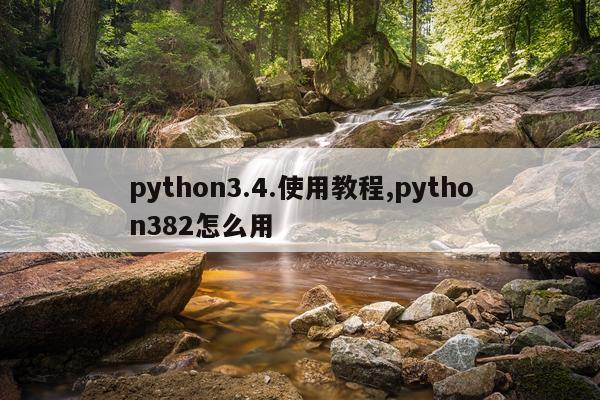 python3.4.使用教程,python382怎么用