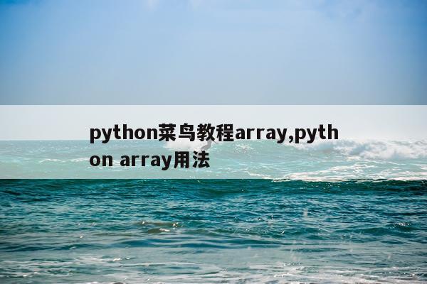 python菜鸟教程array,python array用法