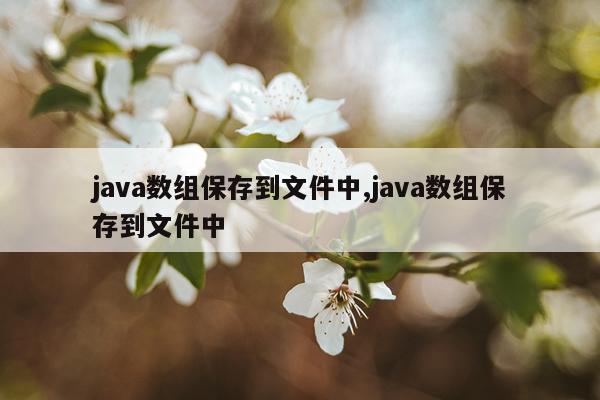 java数组保存到文件中,java数组保存到文件中