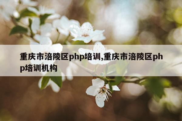 重庆市涪陵区php培训,重庆市涪陵区php培训机构