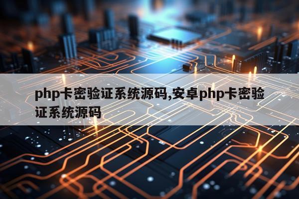php卡密验证系统源码,安卓php卡密验证系统源码
