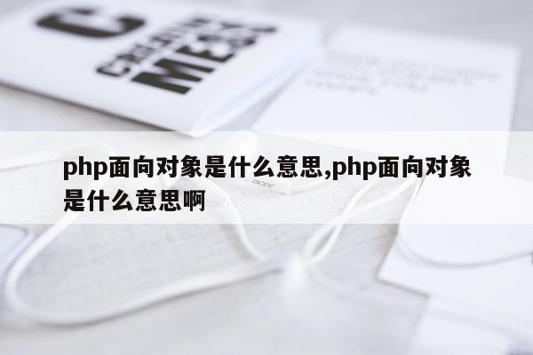 php面向对象是什么意思,php面向对象是什么意思啊