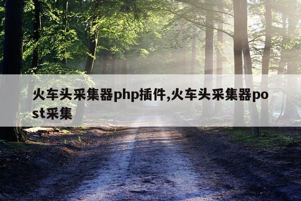 火车头采集器php插件,火车头采集器post采集