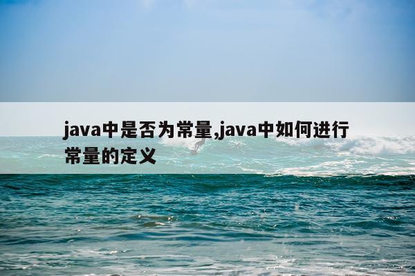 java中是否为常量,java中如何进行常量的定义