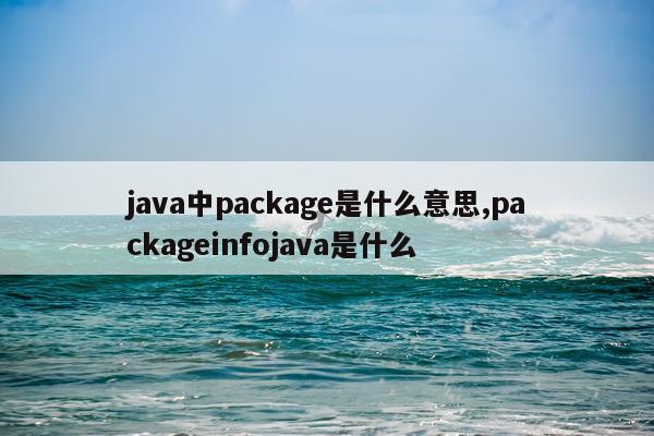 java中package是什么意思,packageinfojava是什么