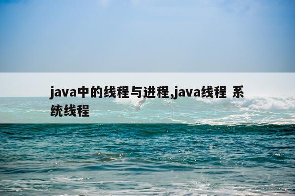 java中的线程与进程,java线程 系统线程