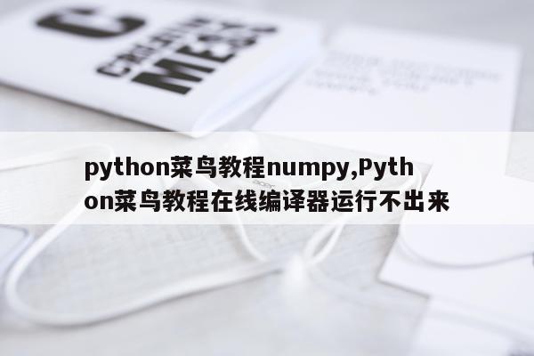 python菜鸟教程numpy,Python菜鸟教程在线编译器运行不出来
