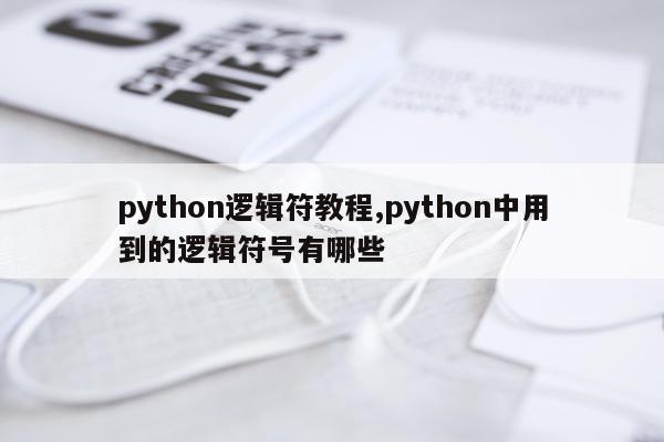 python逻辑符教程,python中用到的逻辑符号有哪些