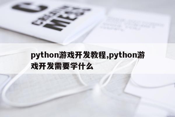 python游戏开发教程,python游戏开发需要学什么