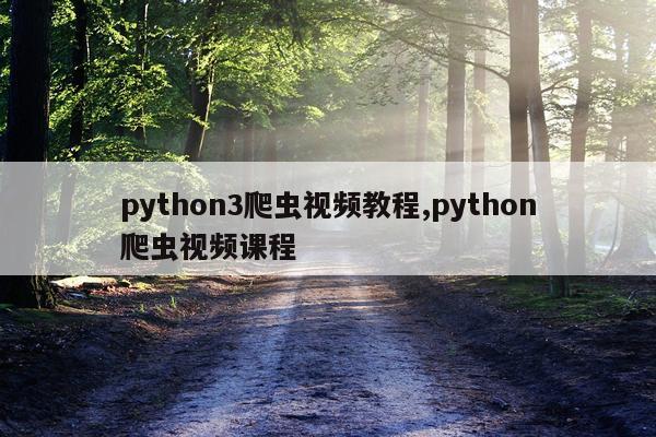 python3爬虫视频教程,python爬虫视频课程