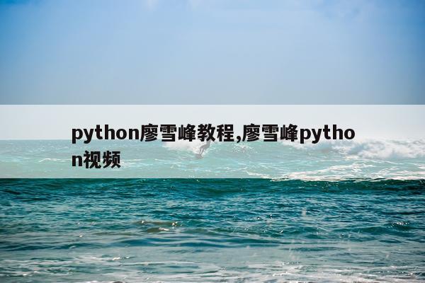 python廖雪峰教程,廖雪峰python视频