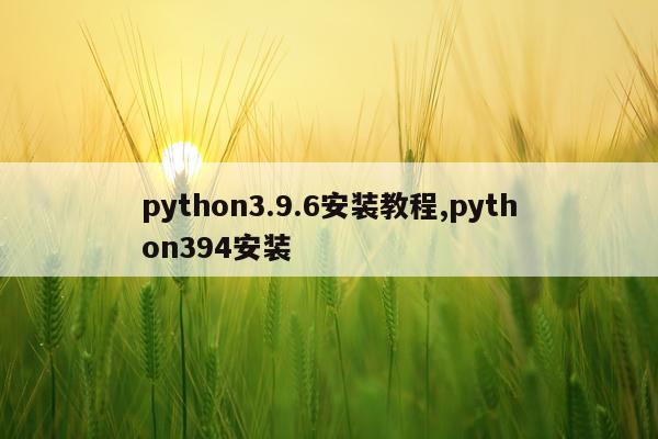 python3.9.6安装教程,python394安装