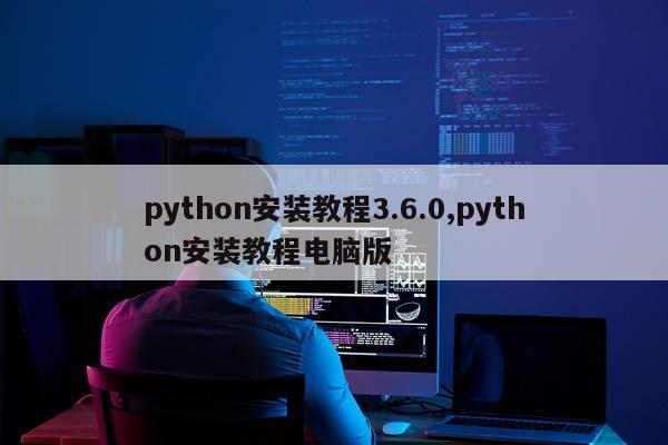 python安装教程3.6.0,python安装教程电脑版