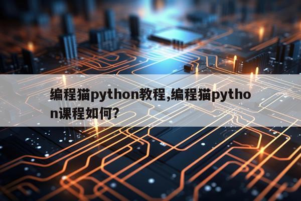 编程猫python教程,编程猫python课程如何?