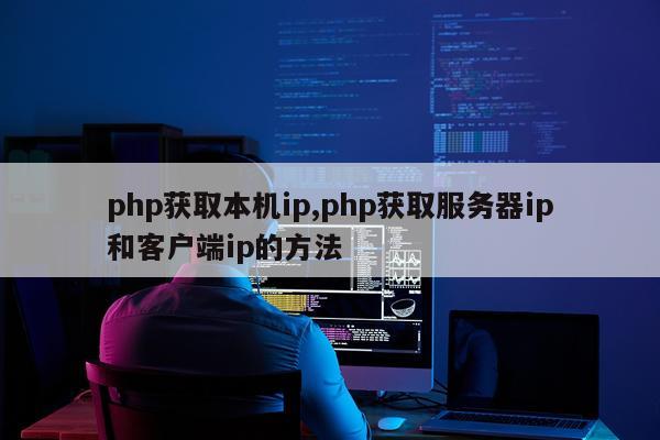 php获取本机ip,php获取服务器ip和客户端ip的方法