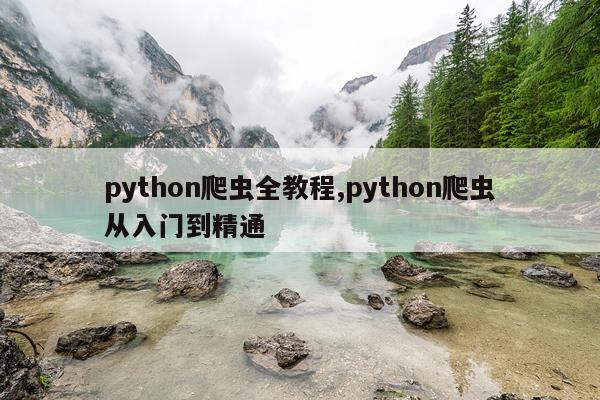 python爬虫全教程,python爬虫从入门到精通