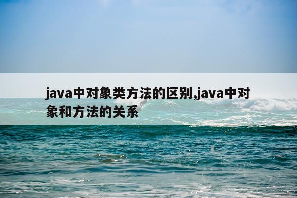 java中对象类方法的区别,java中对象和方法的关系