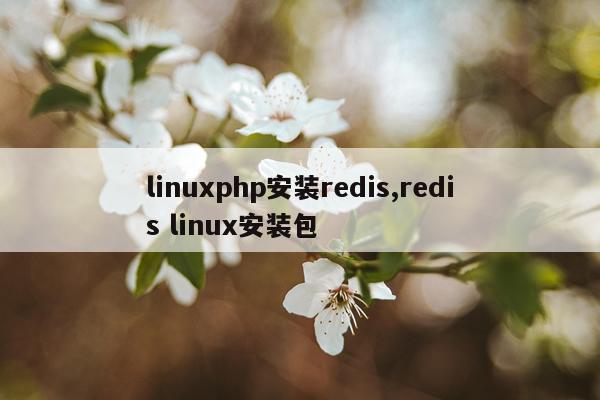 linuxphp安装redis,redis linux安装包