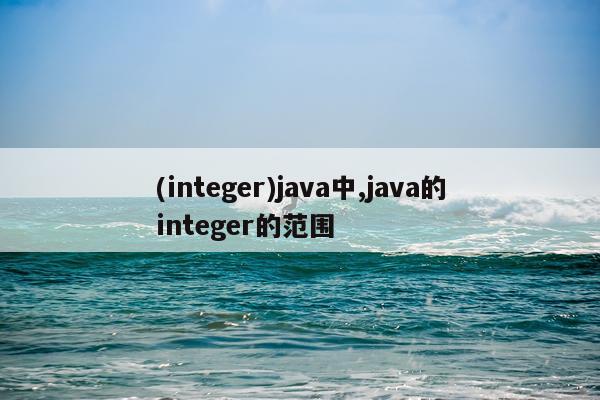 (integer)java中,java的integer的范围