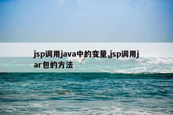 jsp调用java中的变量,jsp调用jar包的方法
