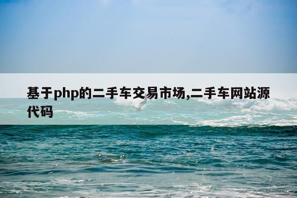 基于php的二手车交易市场,二手车网站源代码