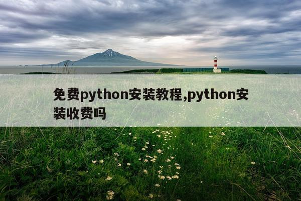 免费python安装教程,python安装收费吗