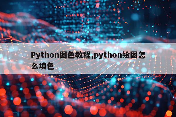 Python图色教程,python绘图怎么填色