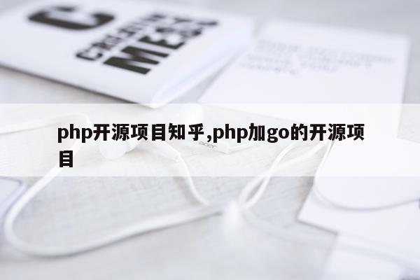 php开源项目知乎,php加go的开源项目