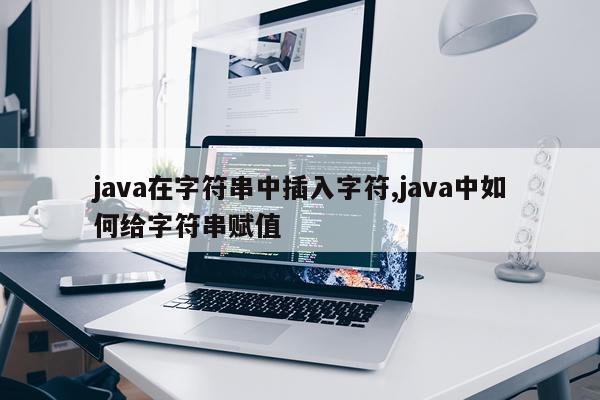 java在字符串中插入字符,java中如何给字符串赋值