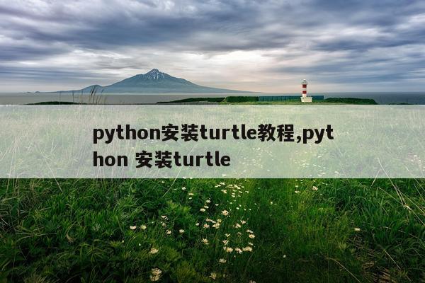 python安装turtle教程,python 安装turtle