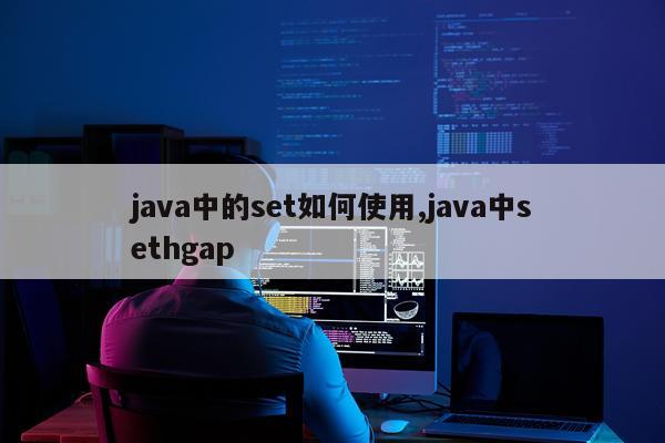 java中的set如何使用,java中sethgap