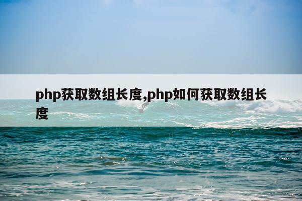 php获取数组长度,php如何获取数组长度