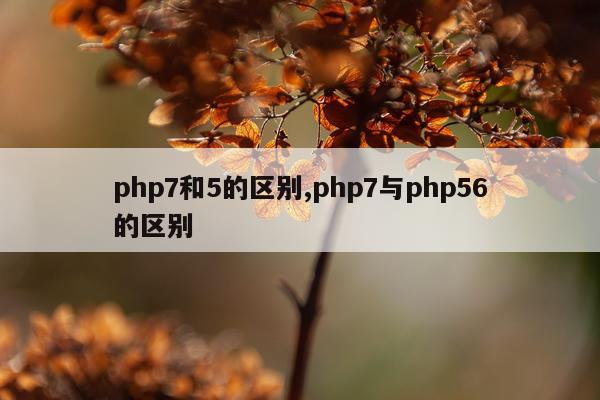 php7和5的区别,php7与php56的区别