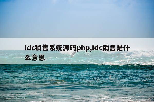 idc销售系统源码php,idc销售是什么意思