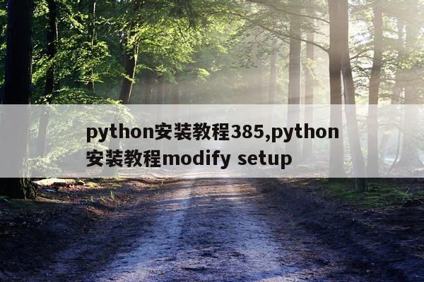 python安装教程385,python安装教程modify setup