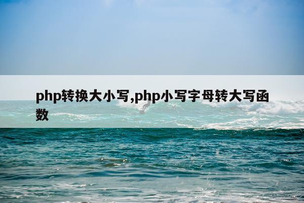 php转换大小写,php小写字母转大写函数