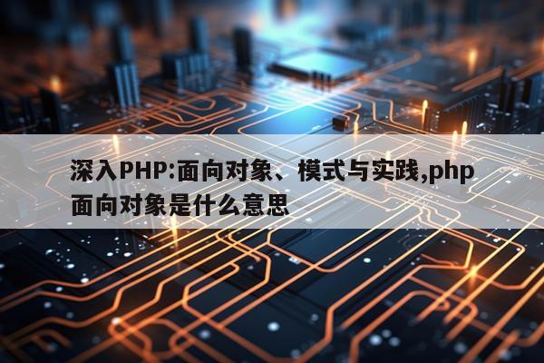 深入PHP:面向对象、模式与实践,php面向对象是什么意思