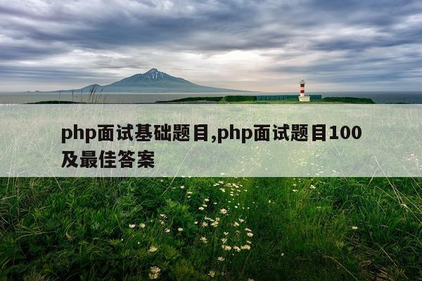 php面试基础题目,php面试题目100及最佳答案