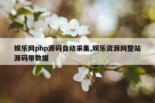 娱乐网php源码自动采集,娱乐资源网整站源码带数据