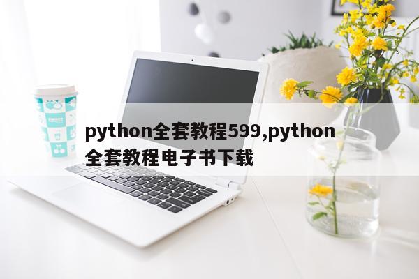 python全套教程599,python全套教程电子书下载