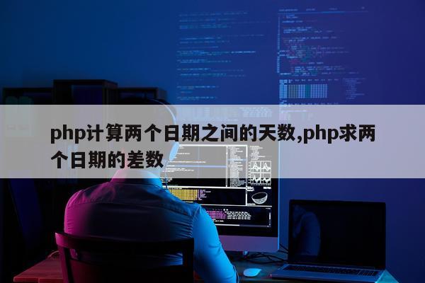 php计算两个日期之间的天数,php求两个日期的差数