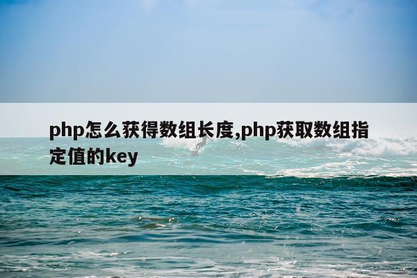php怎么获得数组长度,php获取数组指定值的key