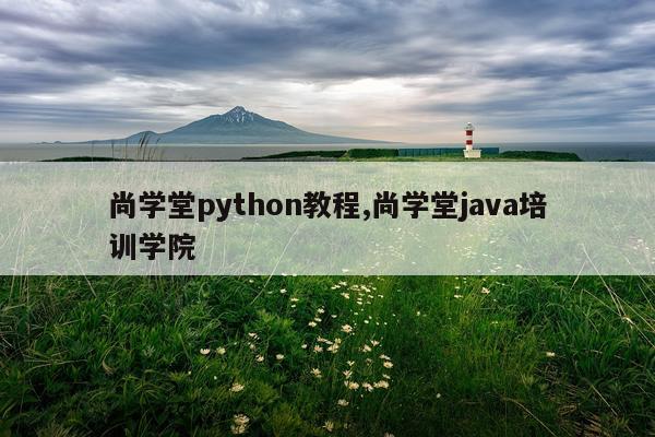 尚学堂python教程,尚学堂java培训学院