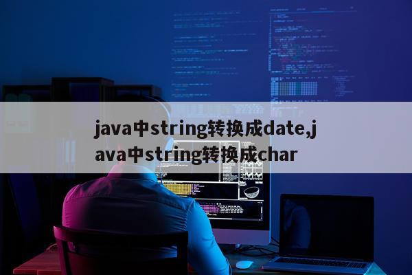 java中string转换成date,java中string转换成char
