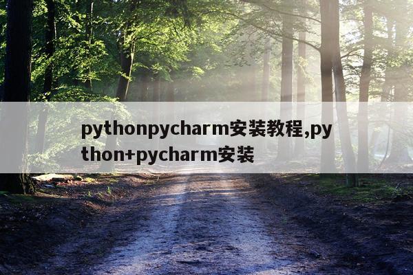 pythonpycharm安装教程,python+pycharm安装