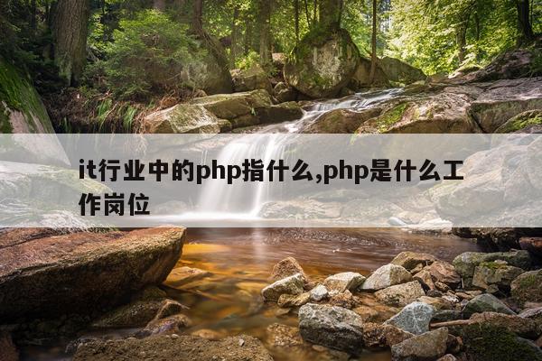 it行业中的php指什么,php是什么工作岗位