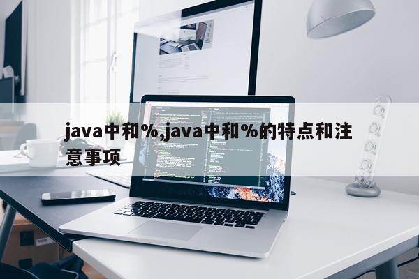 java中和%,java中和%的特点和注意事项