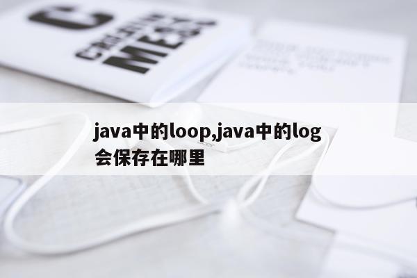 java中的loop,java中的log会保存在哪里