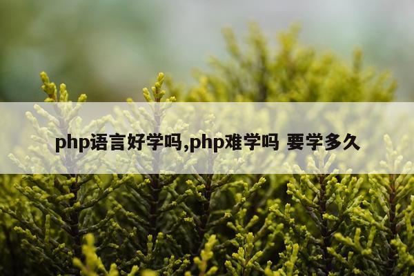 php语言好学吗,php难学吗 要学多久