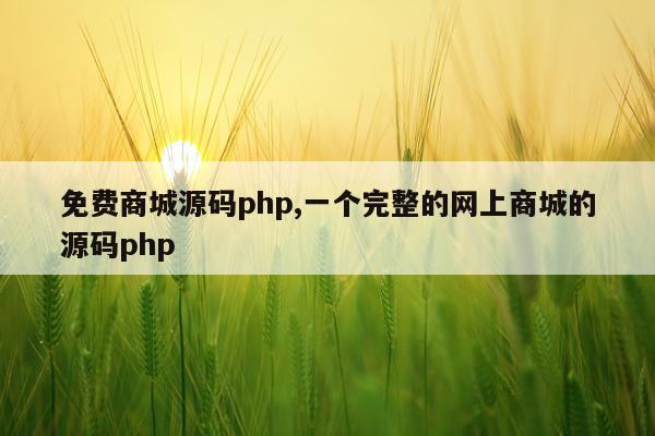 免费商城源码php,一个完整的网上商城的源码php